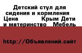 Детский стул для сидения и кормления › Цена ­ 2 500 - Крым Дети и материнство » Мебель   